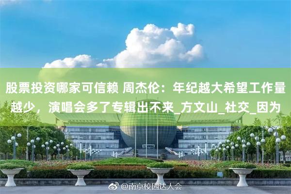 股票投资哪家可信赖 周杰伦：年纪越大希望工作量越少，演唱会多了专辑出不来_方文山_社交_因为
