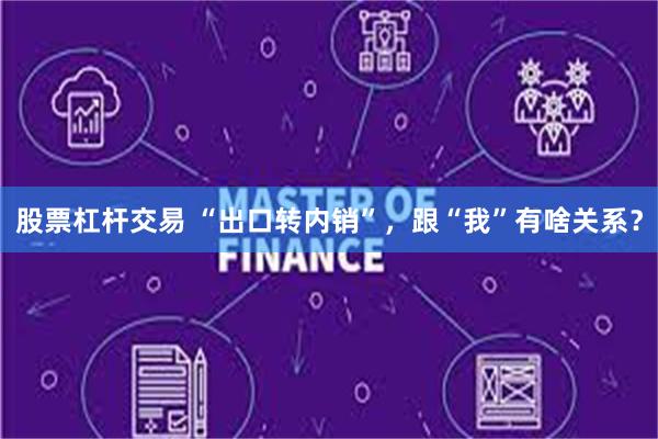股票杠杆交易 “出口转内销”，跟“我”有啥关系？