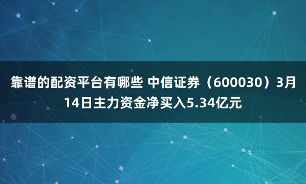 靠谱的配资平台有哪些 中信证券（600030）3月14日主力资金净买入5.34亿元