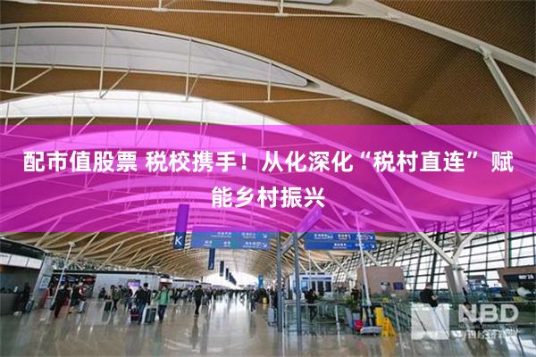 配市值股票 税校携手！从化深化“税村直连” 赋能乡村振兴