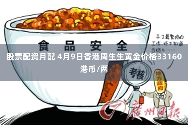股票配资月配 4月9日香港周生生黄金价格33160港币/两