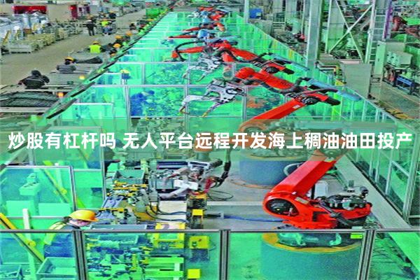 炒股有杠杆吗 无人平台远程开发海上稠油油田投产