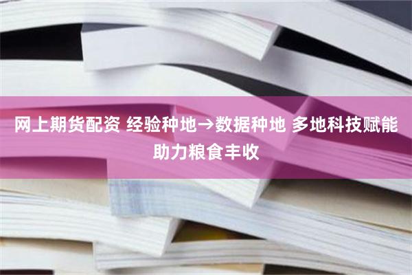 网上期货配资 经验种地→数据种地 多地科技赋能助力粮食丰收