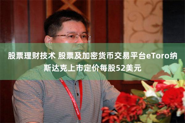 股票理财技术 股票及加密货币交易平台eToro纳斯达克上市定价每股52美元