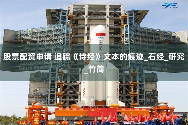 股票配资申请 追踪《诗经》文本的痕迹_石经_研究_竹简