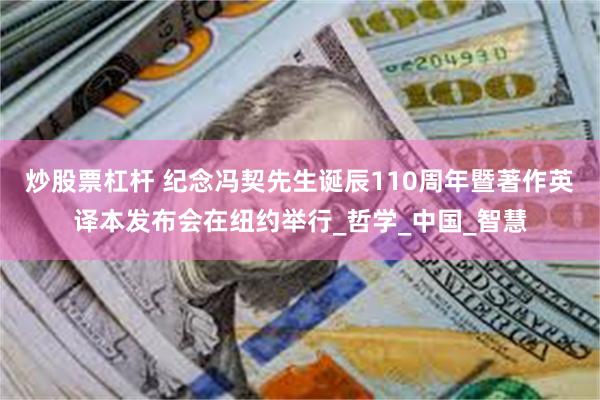 炒股票杠杆 纪念冯契先生诞辰110周年暨著作英译本发布会在纽约举行_哲学_中国_智慧