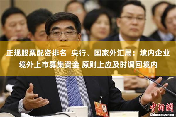 正规股票配资排名  央行、国家外汇局：境内企业境外上市募集资金 原则上应及时调回境内