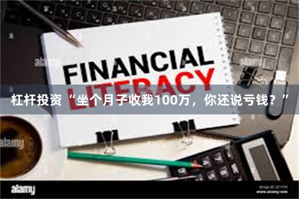 杠杆投资 “坐个月子收我100万，你还说亏钱？”