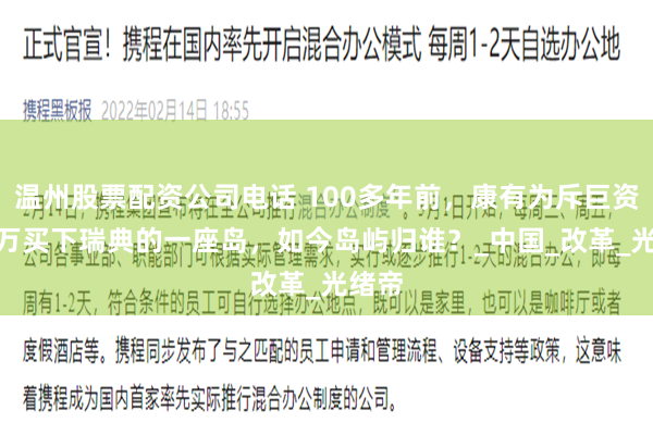 温州股票配资公司电话 100多年前，康有为斥巨资150万买下瑞典的一座岛，如今岛屿归谁？_中国_改革_光绪帝