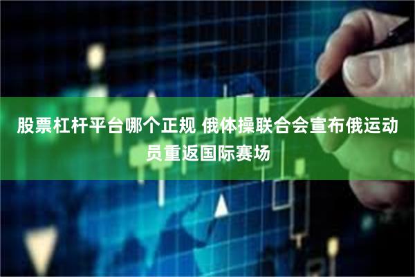 股票杠杆平台哪个正规 俄体操联合会宣布俄运动员重返国际赛场