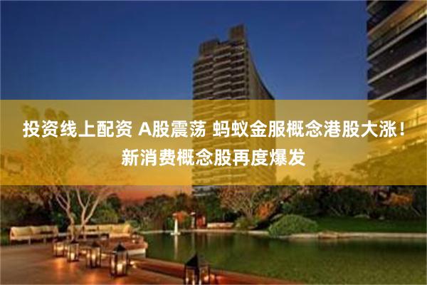 投资线上配资 A股震荡 蚂蚁金服概念港股大涨！新消费概念股再度爆发