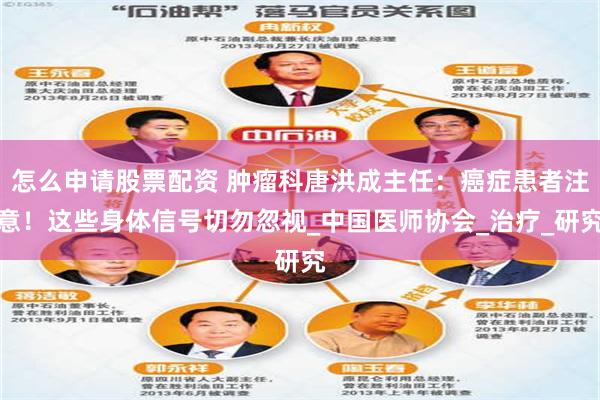 怎么申请股票配资 肿瘤科唐洪成主任：癌症患者注意！这些身体信号切勿忽视_中国医师协会_治疗_研究