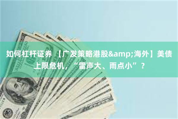 如何杠杆证券 【广发策略港股&海外】美债上限危机，“雷声大、雨点小” ？