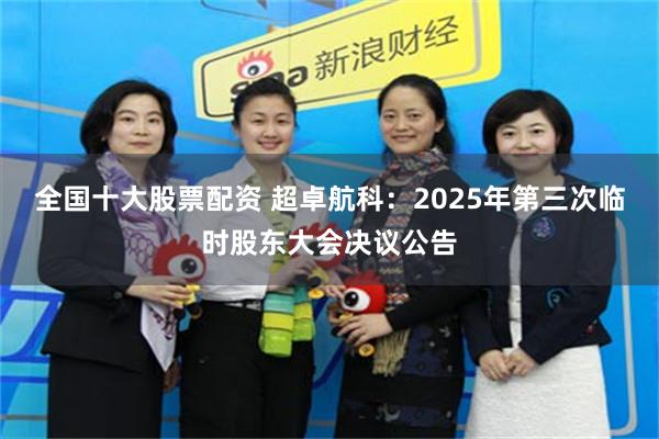 全国十大股票配资 超卓航科：2025年第三次临时股东大会决议公告