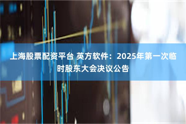 上海股票配资平台 英方软件：2025年第一次临时股东大会决议公告
