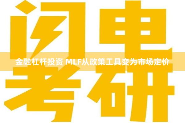 金融杠杆投资 MLF从政策工具变为市场定价