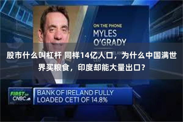 股市什么叫杠杆 同样14亿人口，为什么中国满世界买粮食，印度却能大量出口？